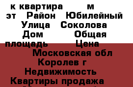 1-к квартира, 37.5 м², 7/10 эт › Район ­ Юбилейный › Улица ­ Соколова › Дом ­ 4/1 › Общая площадь ­ 38 › Цена ­ 3 300 000 - Московская обл., Королев г. Недвижимость » Квартиры продажа   . Московская обл.,Королев г.